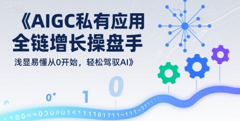 AIGC私有化应用全链增长操盘手，浅显易懂从0开始，轻松驾驭AI-南友云赚