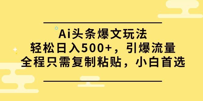 (9853期)Ai头条爆文玩法，轻松日入500+，引爆流量全程只需复制粘贴，小白首选-南友云赚