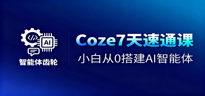 Coze7天速通课，小白从0搭建AI智能体+短视频工作流-南友云赚