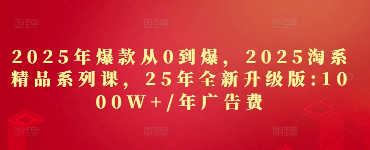e40ea0d4e1190a150af511e713f68513.jpeg 2025年爆款从0到爆,2025淘系精品系列课,25年全新升级版:1000W+1年广告费