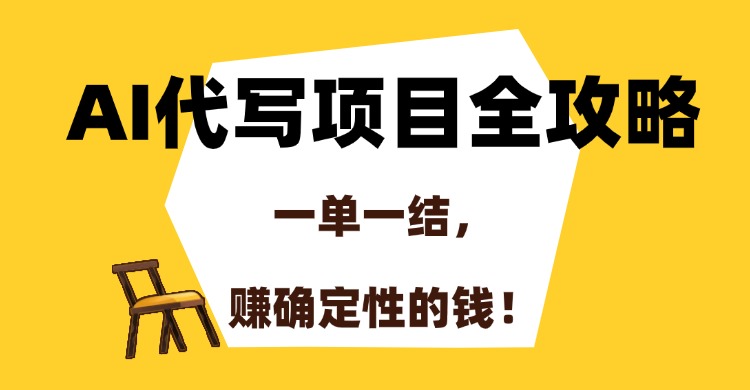AI代写项目全攻略，一单一结，赚确定性的钱！-南友云赚