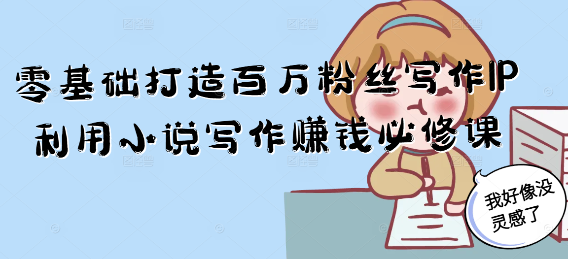 e47288cad5f5fd767c08b91f5ee419ec.png 零基础打造百万粉丝写作IP利用小说写作赚钱必修课
