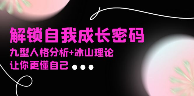 某社群课程，解锁自我成长密码，九型人格分析+冰山理论，让你更懂自己-南友云赚