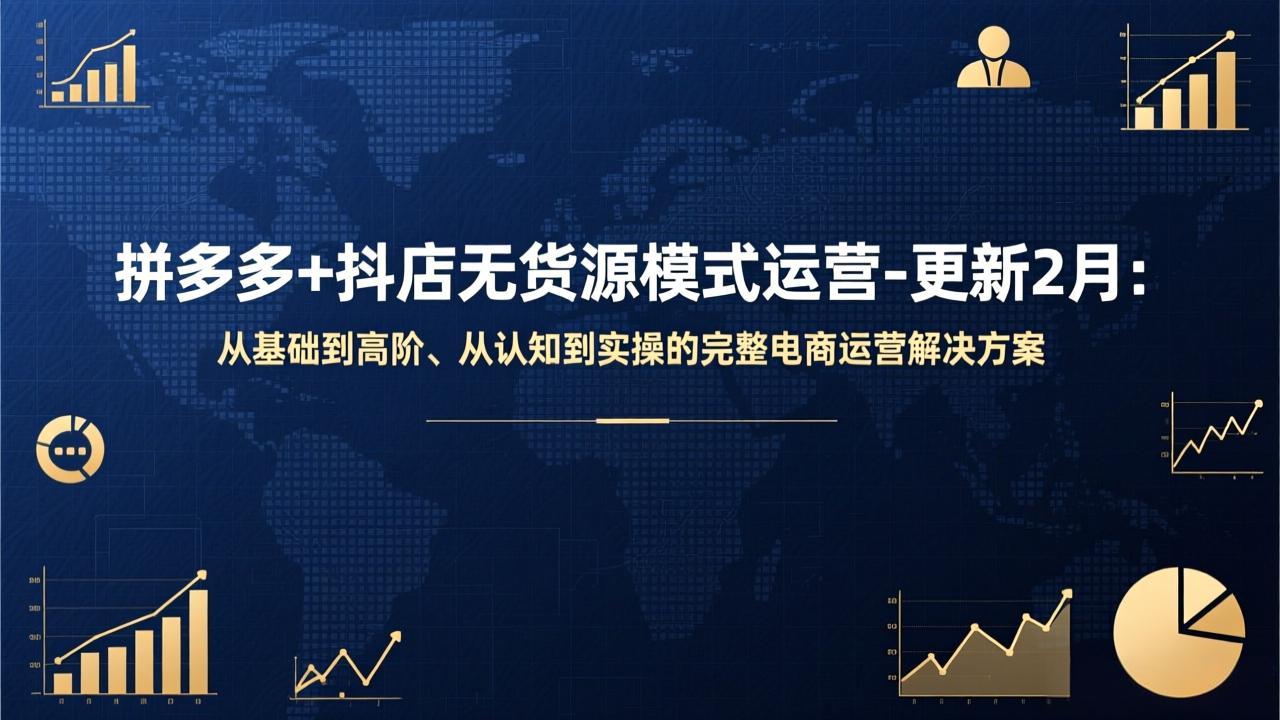 拼多多+抖店无货源模式运营-更新2月：从基础到高阶、从认知到实操的完整电商运营解决方案-南友云赚