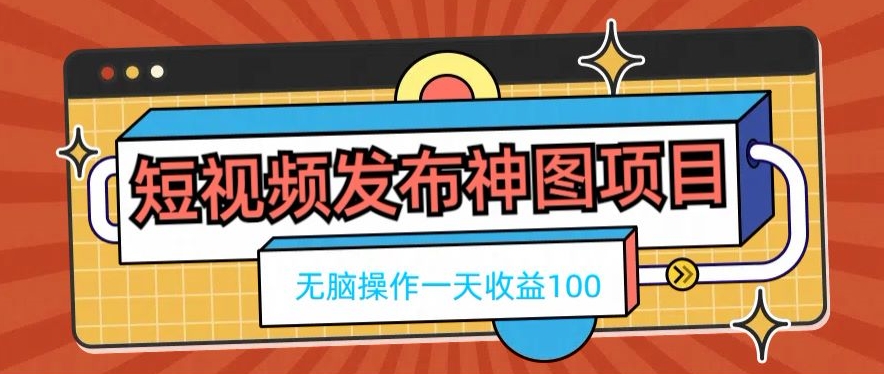 短视频发布神图项目，无脑操作，一天收益100-南友云赚