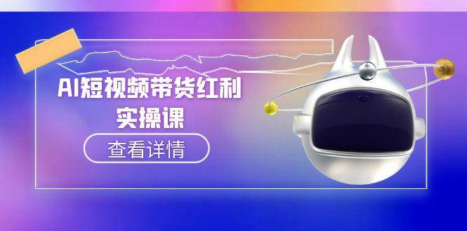 AI短视频带货红利实操，抖音算法与流量分配机制，AI辅助脚本生成实操指南-南友云赚