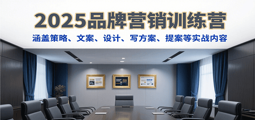 2025品牌营销训练营，涵盖策略、文案、设计、写方案、提案等实战内容-南友云赚