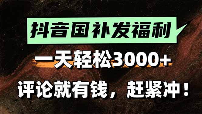 一天轻松3000+，抖音国补福利！评论就有钱，还有额外躺赚！-南友云赚