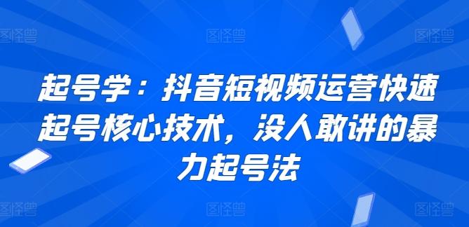 起号学：抖音短视频运营快速起号核心技术，没人敢讲的暴力起号法-南友云赚