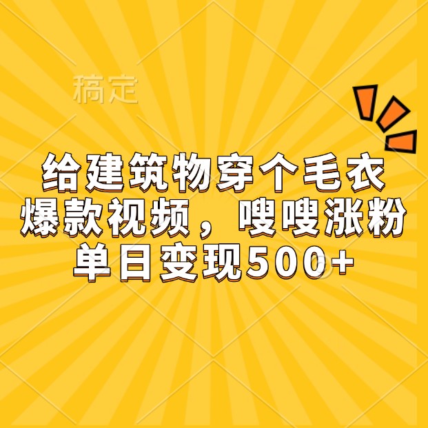 给建筑物穿个毛衣,爆款视频,嗖嗖涨粉,单日变现500+-南友云赚