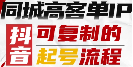 抖音同城高客单IP—可复制的起号流程-南友云赚
