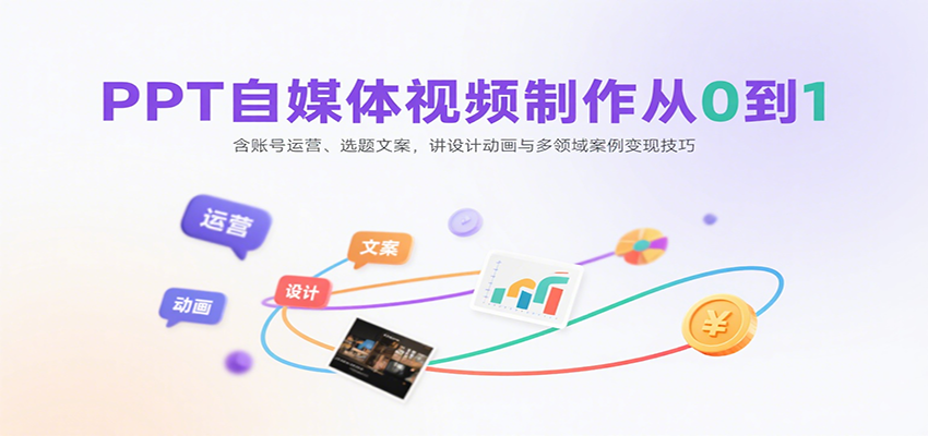 PPT自媒体视频制作从0到1：含账号运营、选题文案，讲设计动画与多领域案例变现技巧-南友云赚