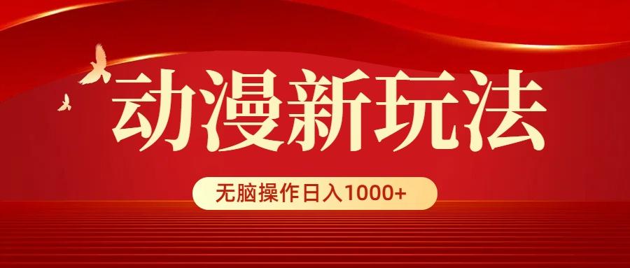 (9350期)动漫新玩法，条条爆款，5分钟1条100%原创，小白无脑操作日入1000+-南友云赚