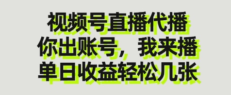 视频号直播代播，你出账号我来播，单日收益轻松几张【揭秘】-南友云赚