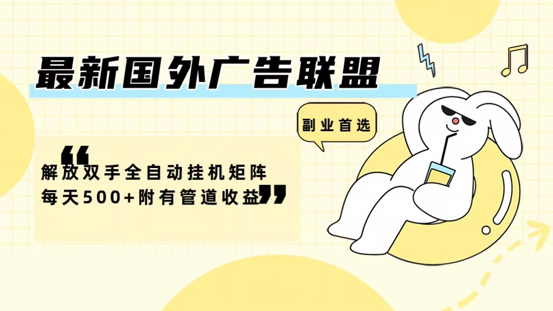 最新国外广告联盟解放双手全自动挂机矩阵每天500+附有管道收益-南友云赚