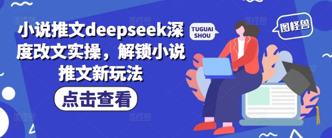 小说推文deepseek深度改文实操，解锁小说推文新玩法-南友云赚