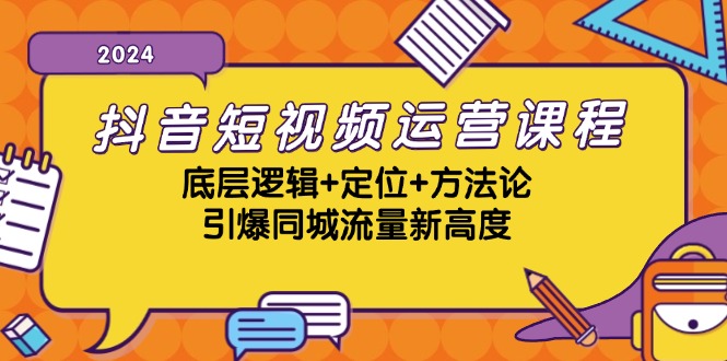 抖音短视频运营课程，底层逻辑+定位+方法论，引爆同城流量新高度-南友云赚