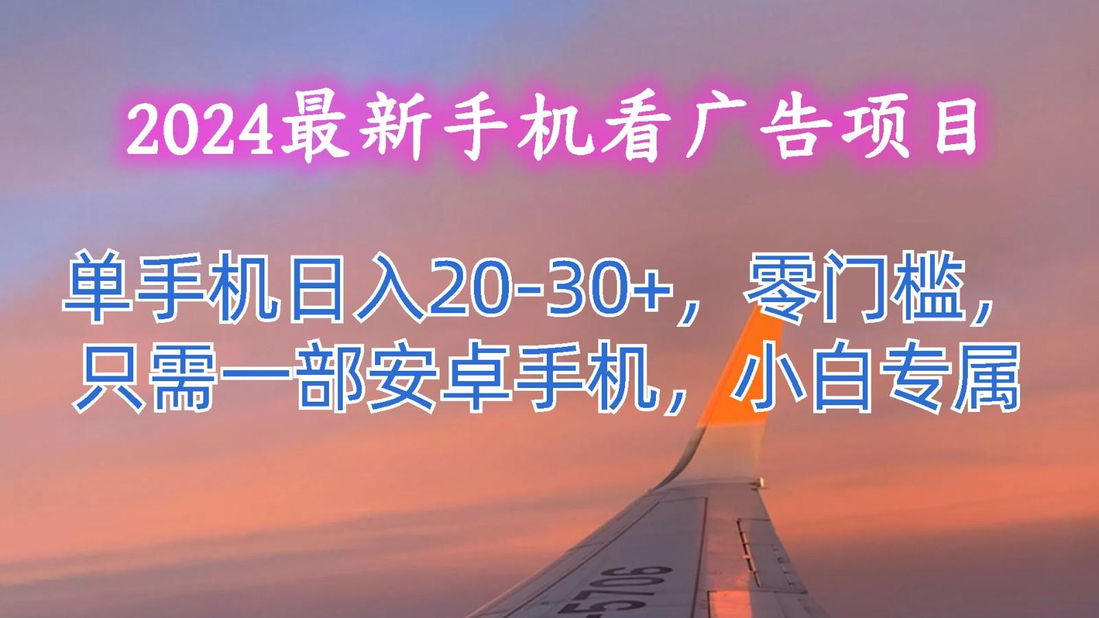 2024最新手机看广告项目,单手机日入20-30+,零门槛,只需一部安卓手机,小白专属-南友云赚