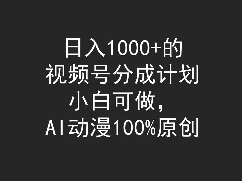 (9653期)日入1000+的视频号分成计划，小白可做，AI动漫100%原创-南友云赚