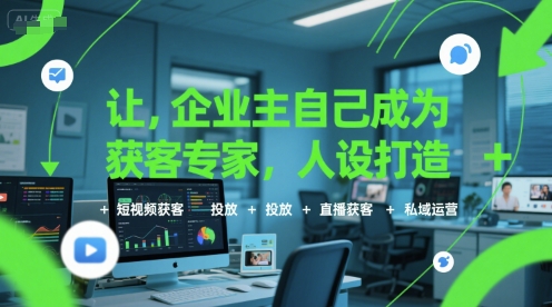 让企业主自己成为获客专家，人设打造+短视频获客+投放+直播获客+私域运营-南友云赚