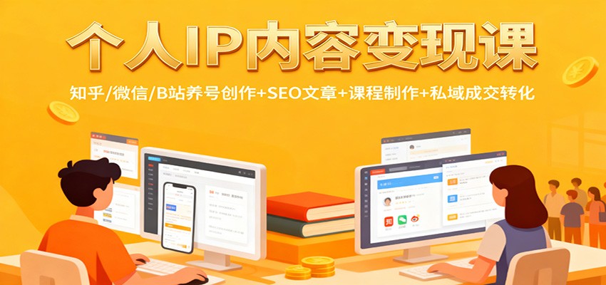 个人IP内容变现课：知乎/微信/B站养号创作+SEO文章+课程制作+私域成交转化-南友云赚