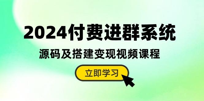 2024付费进群系统，源码及搭建变现视频课程(教程+源码-南友云赚