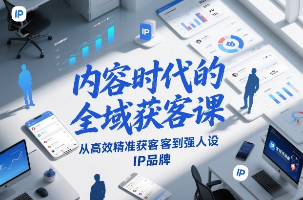 内容时代的全域获客课，从高效精准获客到强人设IP品牌-南友云赚