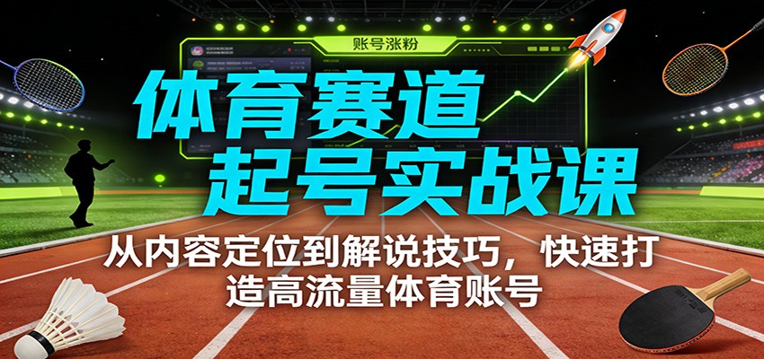 体育赛道起号实战课：从内容定位到解说技巧，快速打造高流量体育账号-南友云赚