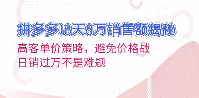 拼多多18天8万销售额揭秘：高客单价策略，避免价格战，日销过万不是难题-南友云赚