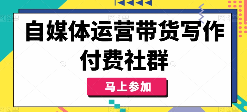 自媒体运营带货写作付费社群，带货是自媒体人必须掌握的能力-南友云赚