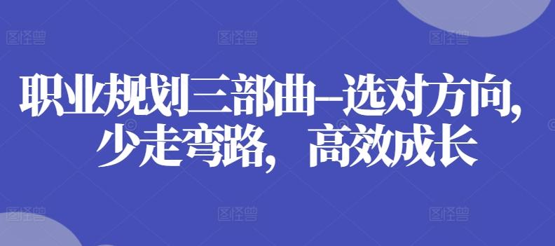 职业规划三部曲–选对方向，少走弯路，高效成长-南友云赚