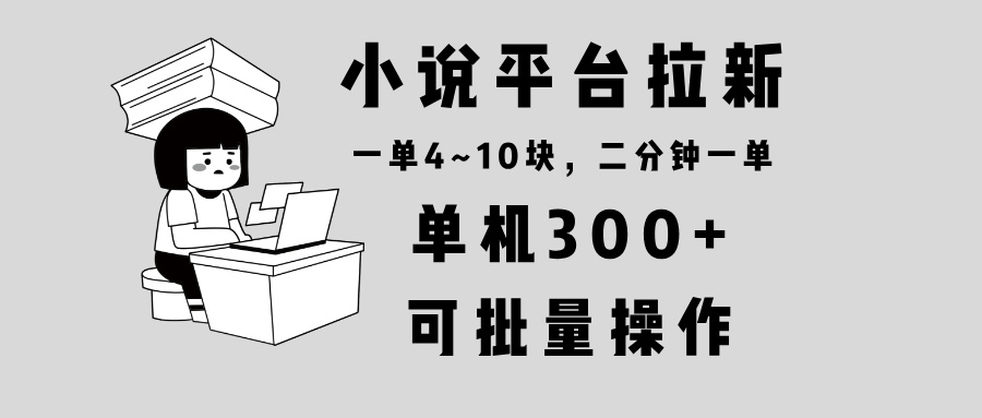 小说平台拉新，单机300+，两分钟一单4~10块，操作简单可批量。-南友云赚