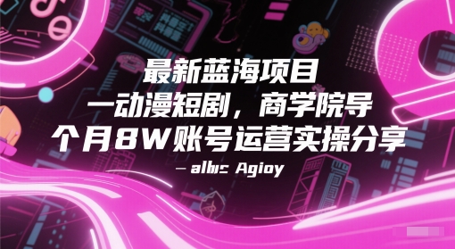 最新蓝海项目动漫短剧，商学院导师单抖音号一个月8W账号运营实操分享-南友云赚