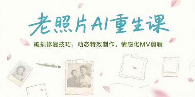 老照片AI重生课，破损修复技巧，动态特效制作，情感化MV剪辑-南友云赚