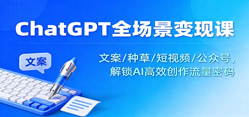 ChatGPT全场景变现课：文案/种草/短视频/公众号，解锁AI高效创作流量密码-南友云赚