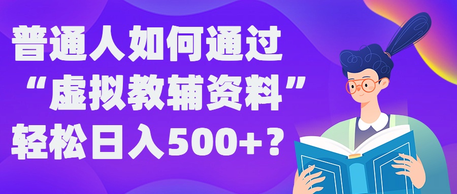 普通人如何通过“虚拟教辅”资料轻松日入500+?揭秘稳定玩法-南友云赚
