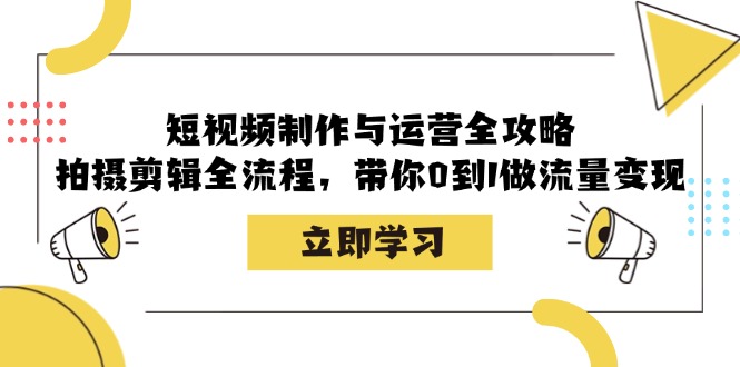 短视频制作与运营全攻略：拍摄剪辑全流程，带你0到1做流量变现-南友云赚