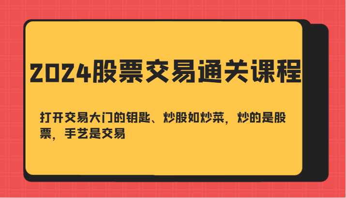 2024股票交易通关课-打开交易大门的钥匙、炒股如炒菜，炒的是股票，手艺是交易-南友云赚