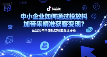 ece5a46dc70c802e2774d7b0aadbc707.jpeg 中小企业如何通过投放抖加带来精准获客变现?企业实体抖加投放精准变现秘籍