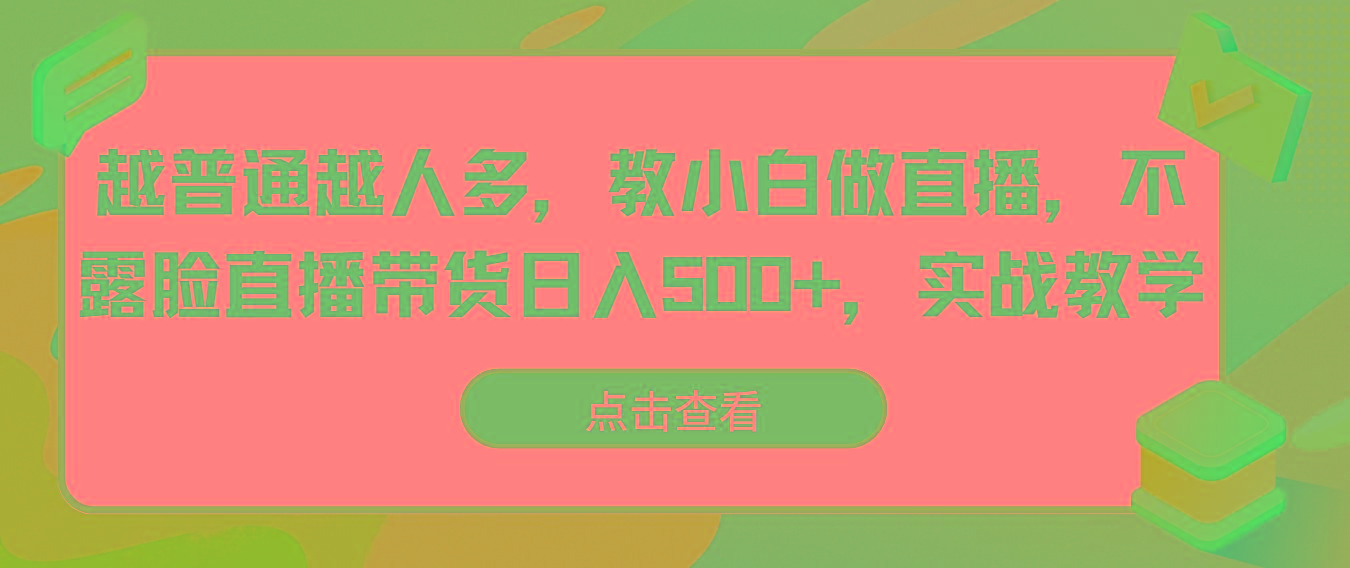 越普通越人多，教小白做直播，不露脸直播带货日入500+，实战教学-南友云赚