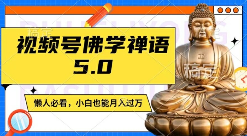 视频号佛学禅语5.0，纯原创视频，每天1-2小时，保底月入过W，适合宝妈、上班族、大学生【揭秘】-南友云赚