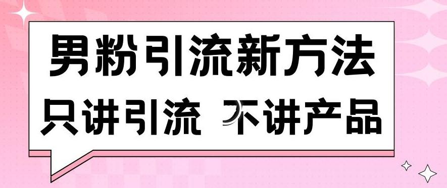 男粉引流新方法日引流100多个男粉只讲引流不讲产品不违规不封号【揭秘】-南友云赚