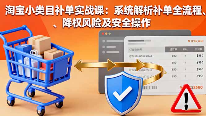 ed7089ec94763831e54fde190d3bc73d.jpeg 淘宝小类目补单实战课:系统解析补单全流程、降权风险及安全操作