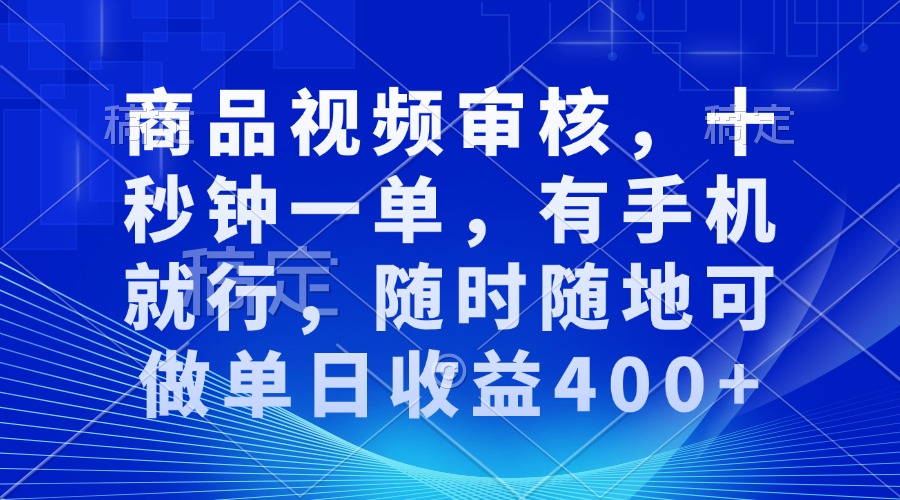 商品视频审核，十秒钟一单，有手机就行，随时随地可做单日收益400+-南友云赚