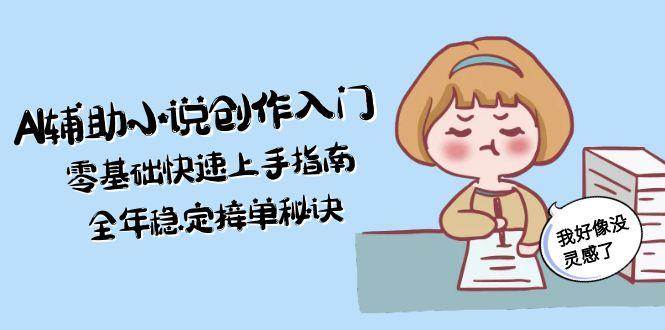 AI辅助小说创作入门，零基础快速上手指南，全年稳定接单秘诀-南友云赚