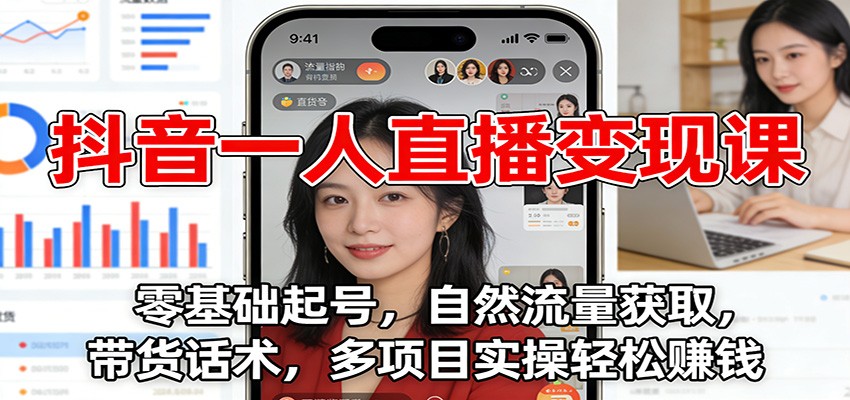 抖音一人直播变现课：零基础起号，自然流量获取，带货话术，多项目实操轻松赚钱-南友云赚