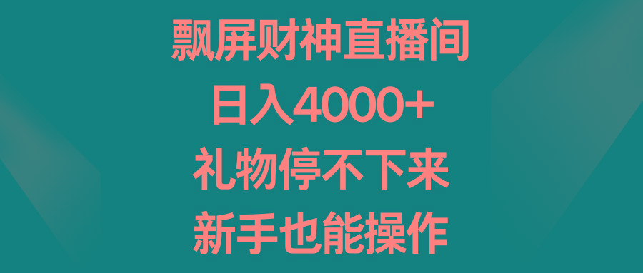 飘屏财神直播间，日入4000+，礼物停不下来，新手也能操作-南友云赚