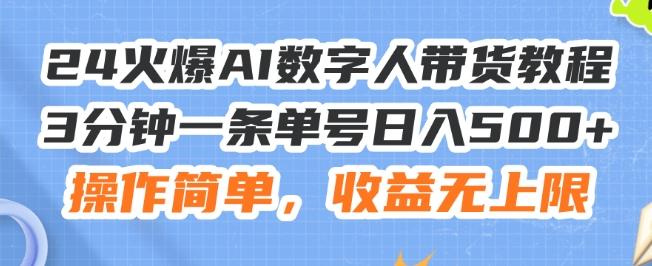 24火爆AI数字人带货教程，3分钟一条单号日入500+，操作简单，收益无上限【揭秘】-南友云赚