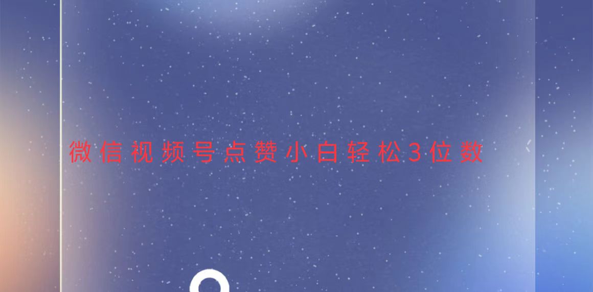 视频号点赞最新玩法，小白轻松日入三位数-南友云赚