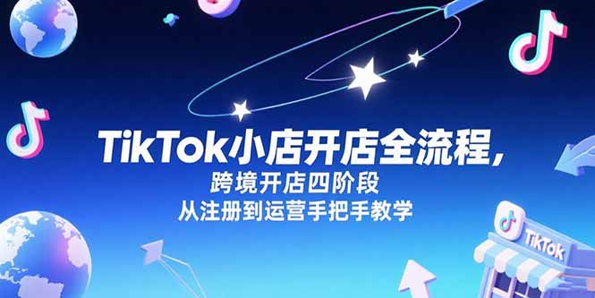 TikTok小店开店全流程，跨境开店四阶段，从注册到运营手把手教学-南友云赚
